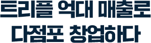 트리플 억대 매출로 다점포 창업하다